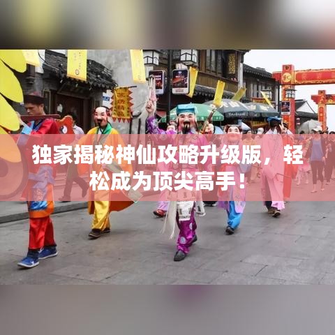 獨家揭秘神仙攻略升級版，輕松成為頂尖高手！