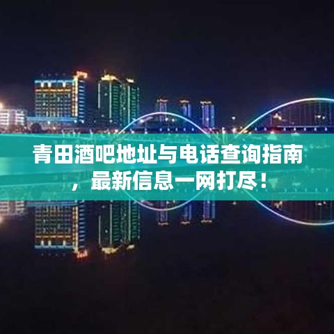 青田酒吧地址與電話查詢指南，最新信息一網(wǎng)打盡！
