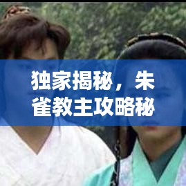 獨(dú)家揭秘，朱雀教主攻略秘籍——最新全面指南