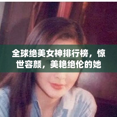 全球絕美女神排行榜，驚世容顏，美艷絕倫的她們驚艷世界！