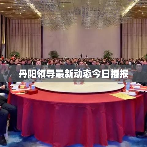 丹陽領(lǐng)導(dǎo)最新動態(tài)今日播報