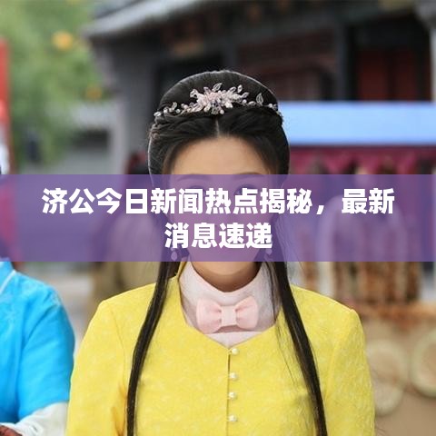 濟(jì)公今日新聞熱點(diǎn)揭秘，最新消息速遞