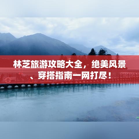 林芝旅游攻略大全，絕美風(fēng)景、穿搭指南一網(wǎng)打盡！