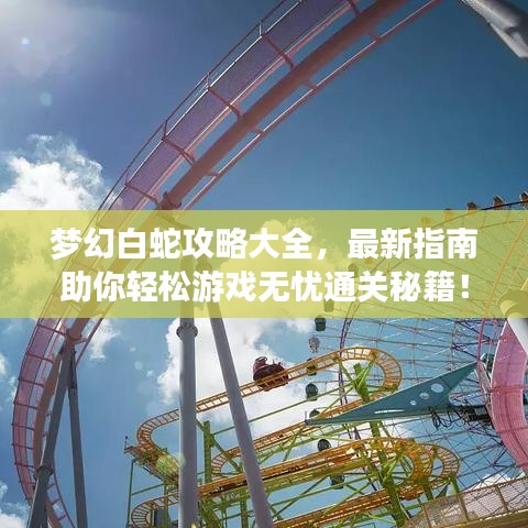 夢(mèng)幻白蛇攻略大全，最新指南助你輕松游戲無(wú)憂通關(guān)秘籍！