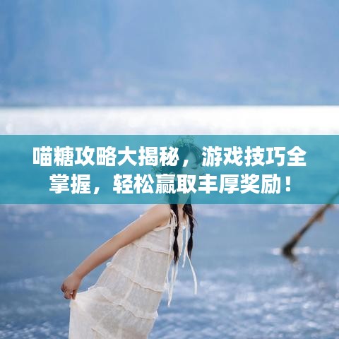喵糖攻略大揭秘，游戲技巧全掌握，輕松贏取豐厚獎勵！