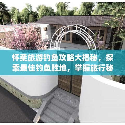 懷柔旅游釣魚攻略大揭秘，探索最佳釣魚勝地，掌握旅行秘籍！