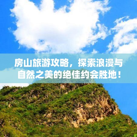 房山旅游攻略，探索浪漫與自然之美的絕佳約會(huì)勝地！