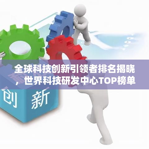 全球科技創(chuàng)新引領(lǐng)者排名揭曉，世界科技研發(fā)中心TOP榜單探索