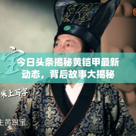今日頭條揭秘黃鎧甲最新動(dòng)態(tài)，背后故事大揭秘