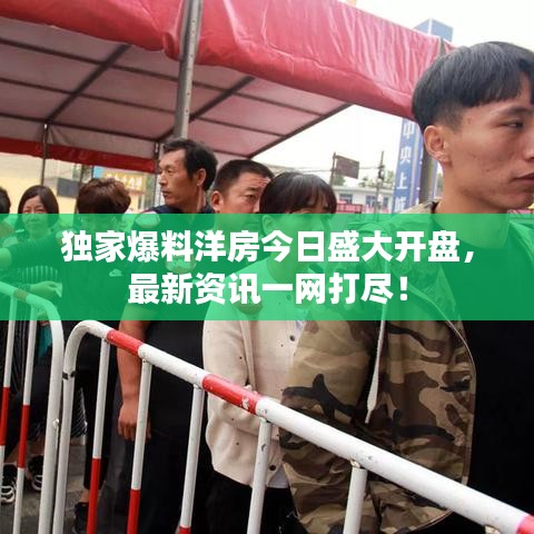 獨家爆料洋房今日盛大開盤，最新資訊一網(wǎng)打盡！