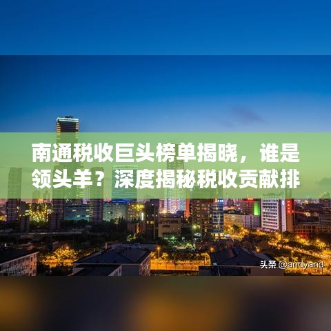 南通稅收巨頭榜單揭曉，誰是領(lǐng)頭羊？深度揭秘稅收貢獻(xiàn)排名！