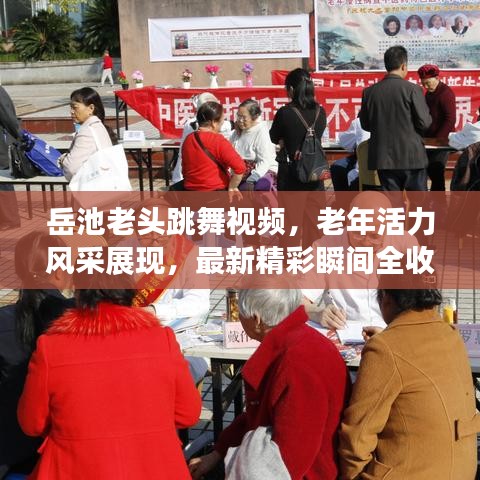 岳池老頭跳舞視頻，老年活力風(fēng)采展現(xiàn)，最新精彩瞬間全收錄