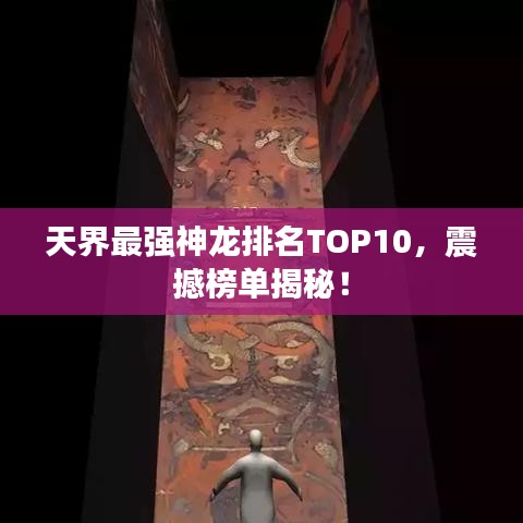 天界最強神龍排名TOP10，震撼榜單揭秘！