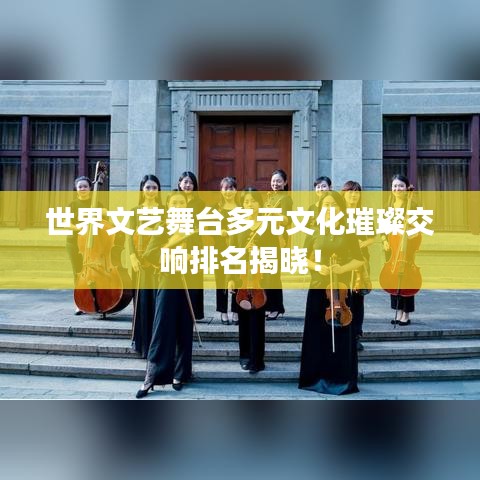 世界文藝舞臺多元文化璀璨交響排名揭曉！