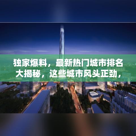獨家爆料，最新熱門城市排名大揭秘，這些城市風(fēng)頭正勁，你絕對不能錯過！