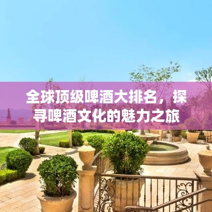 全球頂級(jí)啤酒大排名，探尋啤酒文化的魅力之旅