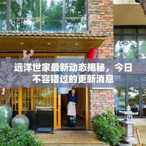 遠(yuǎn)洋世家最新動(dòng)態(tài)揭秘，今日不容錯(cuò)過(guò)的更新消息
