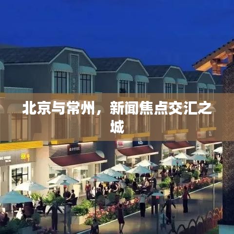 北京與常州，新聞焦點交匯之城