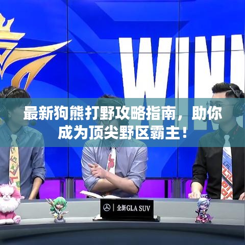 最新狗熊打野攻略指南，助你成為頂尖野區(qū)霸主！