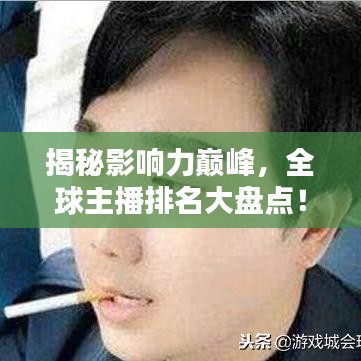 揭秘影響力巔峰，全球主播排名大盤點！