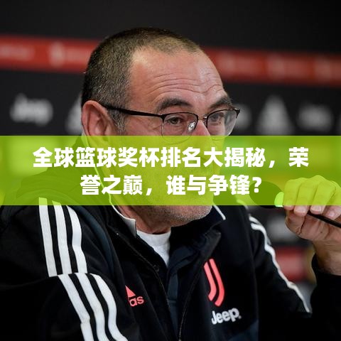 全球籃球獎杯排名大揭秘，榮譽之巔，誰與爭鋒？