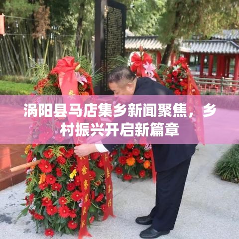 渦陽縣馬店集鄉(xiāng)新聞聚焦，鄉(xiāng)村振興開啟新篇章