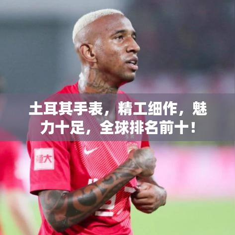 土耳其手表，精工細(xì)作，魅力十足，全球排名前十！