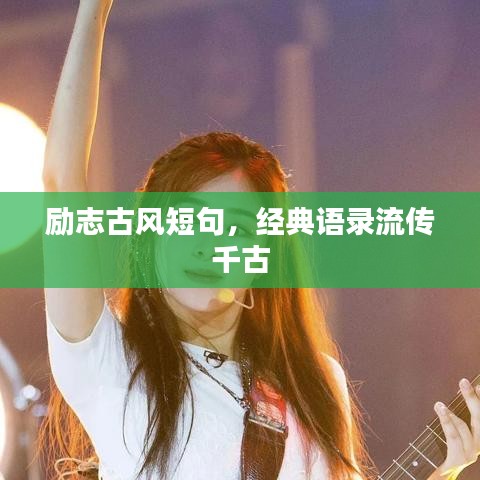 勵志古風(fēng)短句，經(jīng)典語錄流傳千古