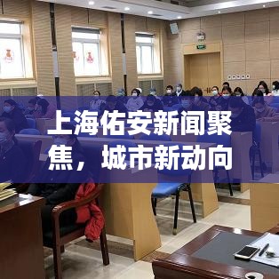 上海佑安新聞聚焦，城市新動(dòng)向與發(fā)展活力澎湃