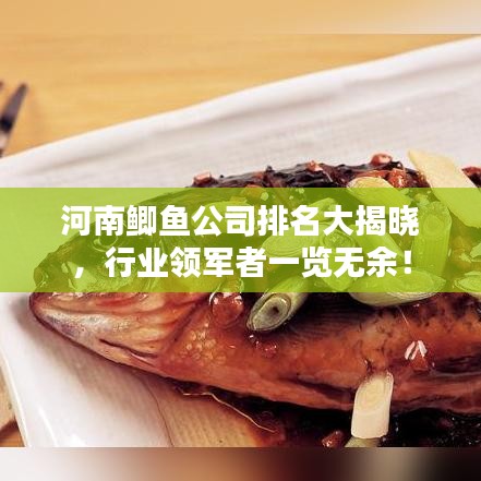 河南鯽魚公司排名大揭曉，行業(yè)領(lǐng)軍者一覽無(wú)余！