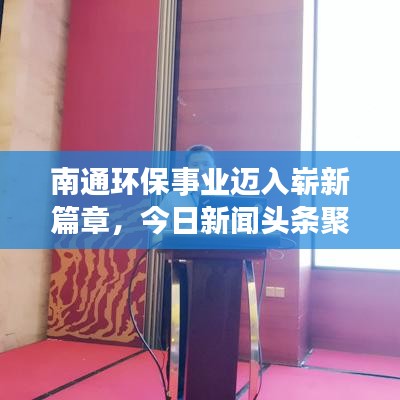 南通環(huán)保事業(yè)邁入嶄新篇章，今日新聞頭條聚焦環(huán)保動態(tài)