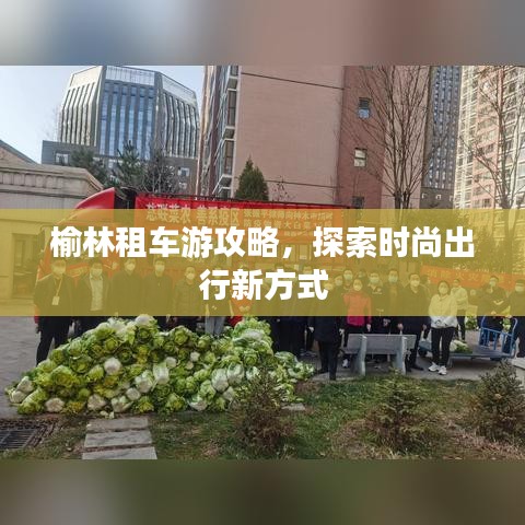 榆林租車游攻略，探索時(shí)尚出行新方式