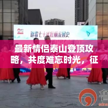 最新情侶泰山登頂攻略，共度難忘時(shí)光，征服壯麗高峰