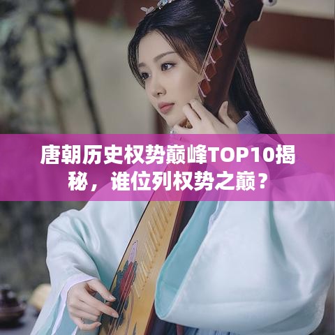 唐朝歷史權(quán)勢巔峰TOP10揭秘，誰位列權(quán)勢之巔？