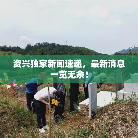 資興獨(dú)家新聞速遞，最新消息一覽無余！
