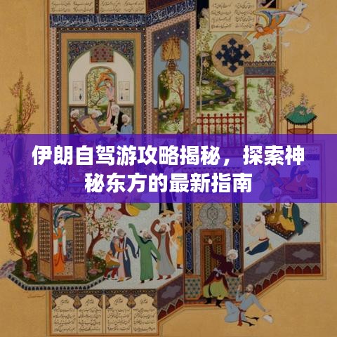 伊朗自駕游攻略揭秘，探索神秘東方的最新指南