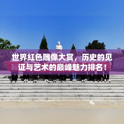 世界紅色雕像大賞，歷史的見(jiàn)證與藝術(shù)的巔峰魅力排名！