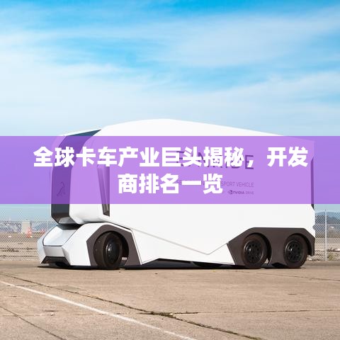 全球卡車(chē)產(chǎn)業(yè)巨頭揭秘，開(kāi)發(fā)商排名一覽