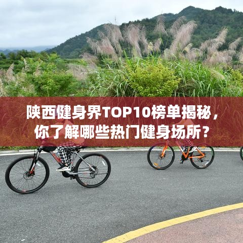 陜西健身界TOP10榜單揭秘，你了解哪些熱門健身場所？