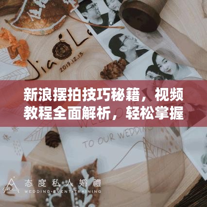 新浪擺拍技巧秘籍，視頻教程全面解析，輕松掌握拍攝藝術(shù)！
