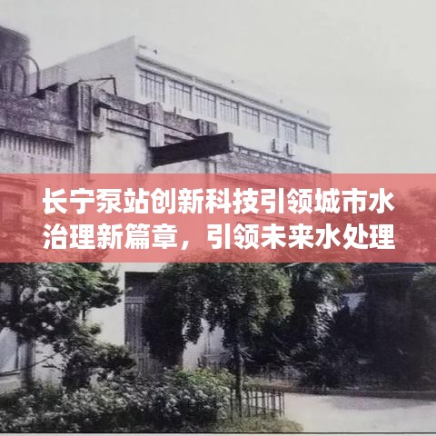 長寧泵站創(chuàng)新科技引領(lǐng)城市水治理新篇章，引領(lǐng)未來水處理的新時代