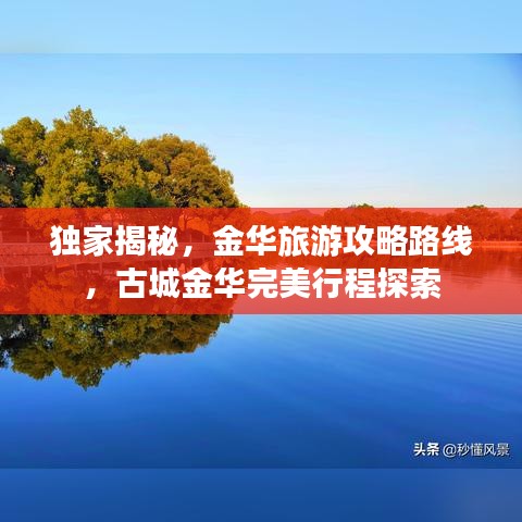 獨家揭秘，金華旅游攻略路線，古城金華完美行程探索