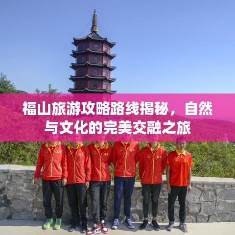 福山旅游攻略路線揭秘，自然與文化的完美交融之旅