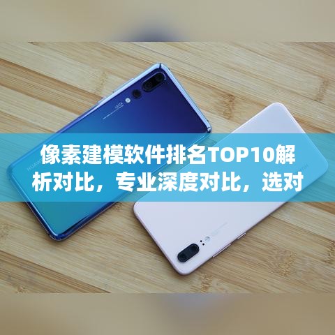 像素建模軟件排名TOP10解析對比，專業(yè)深度對比，選對工具更高效
