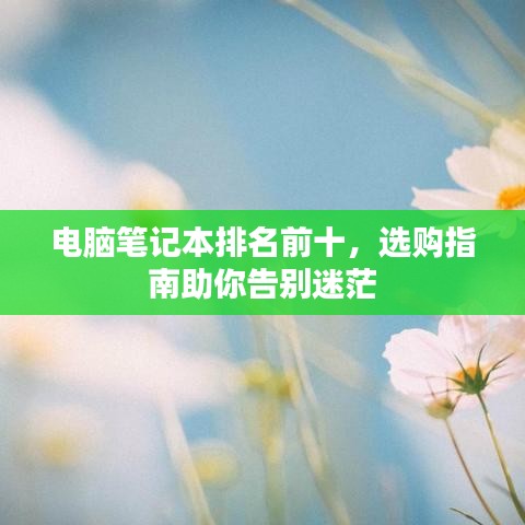 電腦筆記本排名前十，選購指南助你告別迷茫