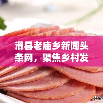 滑縣老廟鄉(xiāng)新聞頭條網，聚焦鄉(xiāng)村發(fā)展，實時傳遞最新資訊動態(tài)