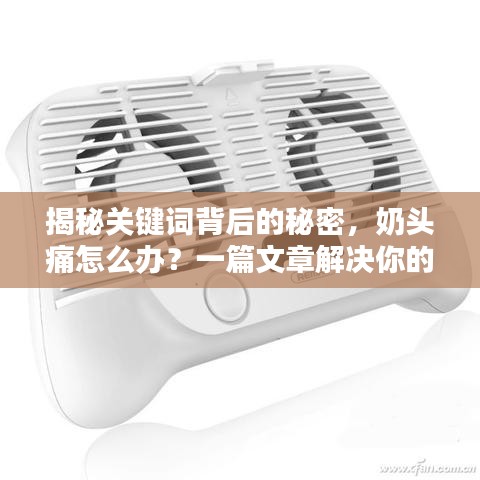 揭秘關(guān)鍵詞背后的秘密，奶頭痛怎么辦？一篇文章解決你的疑惑，專業(yè)解答助你輕松應(yīng)對(duì)！