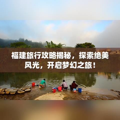 福建旅行攻略揭秘，探索絕美風(fēng)光，開啟夢幻之旅！