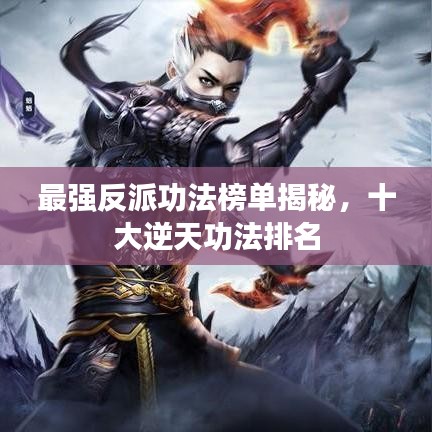 最強(qiáng)反派功法榜單揭秘，十大逆天功法排名