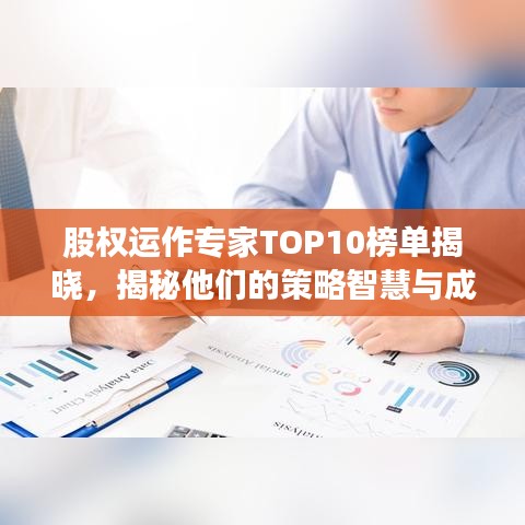 股權(quán)運(yùn)作專家TOP10榜單揭曉，揭秘他們的策略智慧與成功經(jīng)驗(yàn)